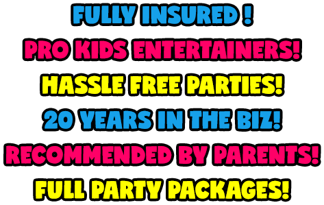 fully insured ! | pro kids entertainers! | HASSLE FREE PARTIES! | 20 YEARS IN THE BIZ! | RECOMMENDED BY PARENTS! | FULL PARTY PACKAGES!